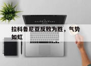 开云体育下载-拉科鲁尼亚反败为胜，气势如虹的简单介绍